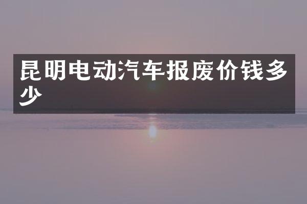 昆明电动汽车报废价钱多少