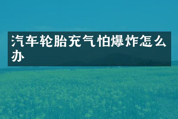 汽车轮胎充气怕爆炸怎么办