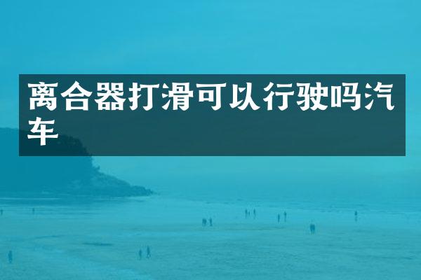 离合器打滑可以行驶吗汽车