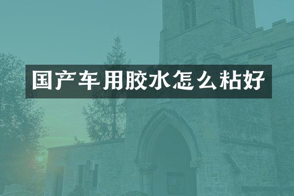 国产车用胶水怎么粘好