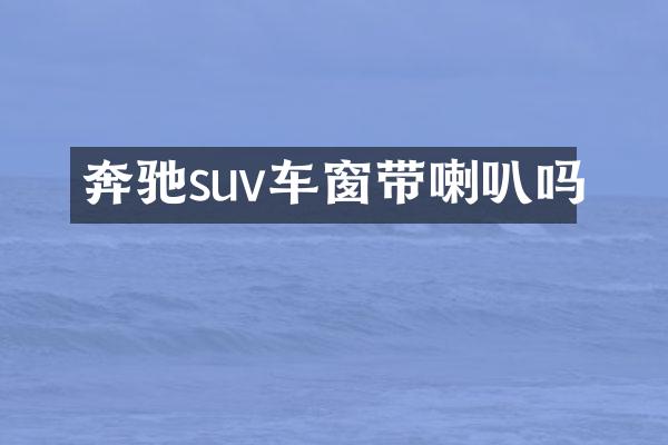 奔驰suv车窗带喇叭吗