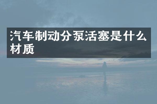汽车制动分泵活塞是什么材质