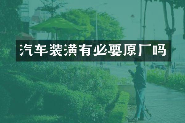 汽车装潢有必要原厂吗