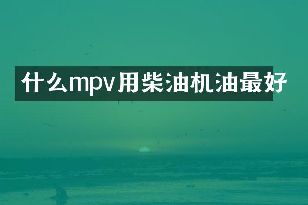 什么mpv用柴油机油最好