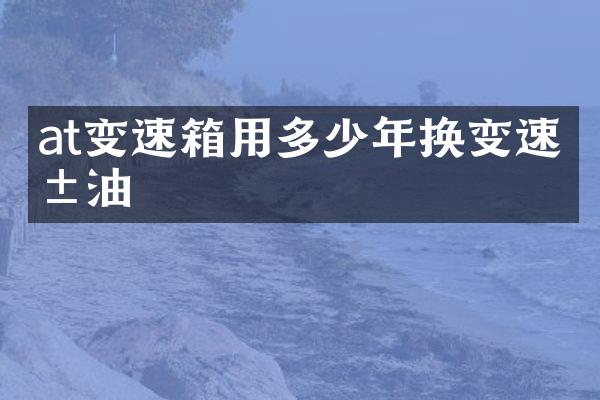 at变速箱用多少年换变速箱油