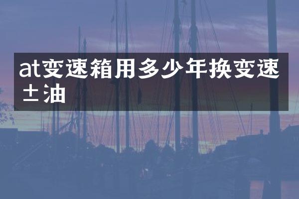at变速箱用多少年换变速箱油