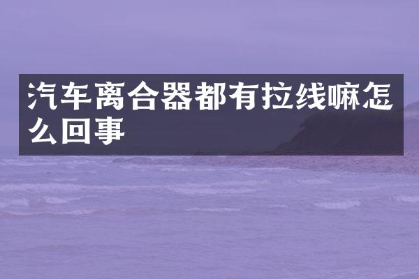 汽车离合器都有拉线嘛怎么回事