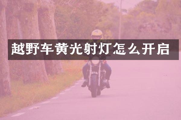 越野车黄光射灯怎么开启