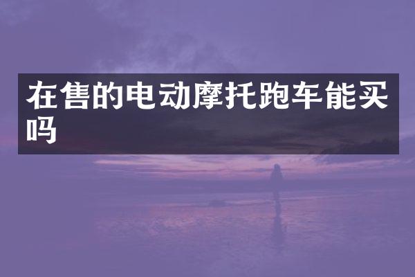 在售的电动摩托跑车能买吗