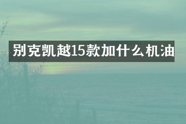 别克凯越15款加什么机油