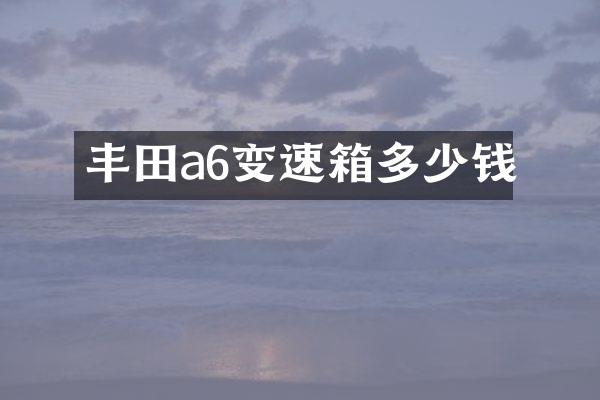 丰田a6变速箱多少钱