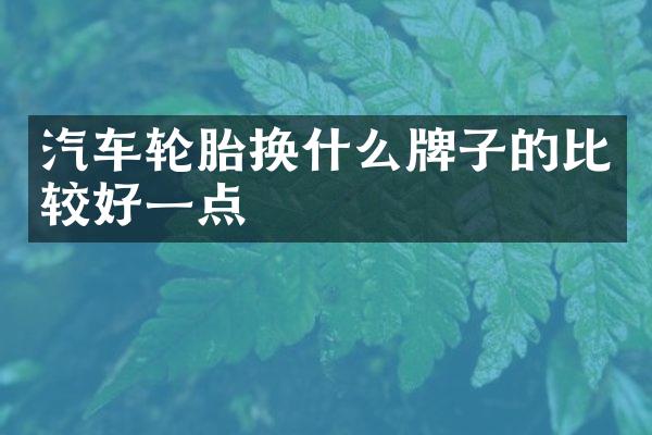 汽车轮胎换什么牌子的比较好一点