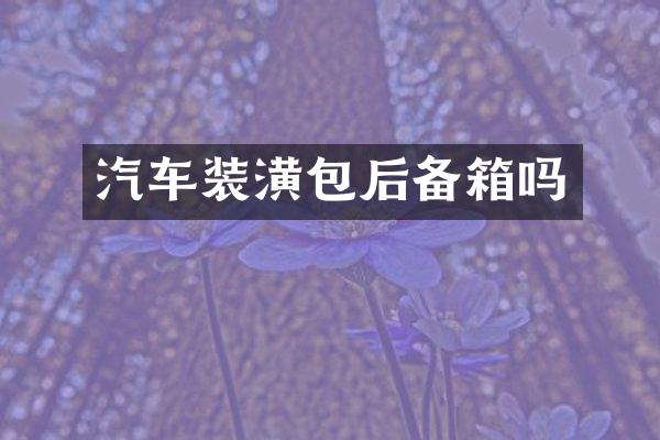 汽车装潢包后备箱吗