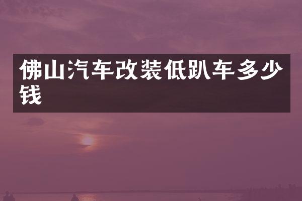 佛山汽车改装低趴车多少钱