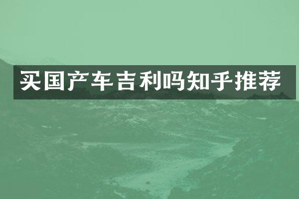 买国产车吉利吗知乎推荐