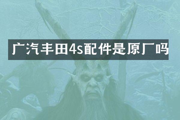 广汽丰田4s配件是原厂吗