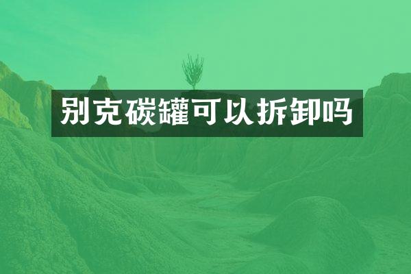 别克碳罐可以拆卸吗