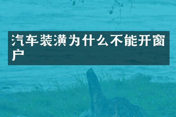 汽车装潢为什么不能开窗户