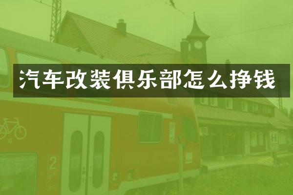 汽车改装俱乐部怎么挣钱