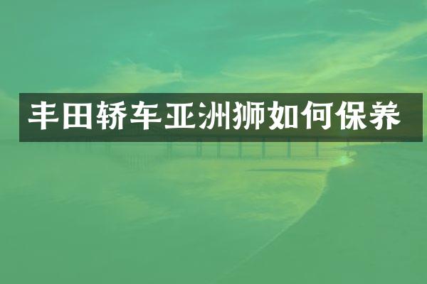 丰田轿车亚洲狮如何保养
