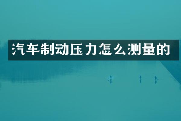 汽车制动压力怎么测量的