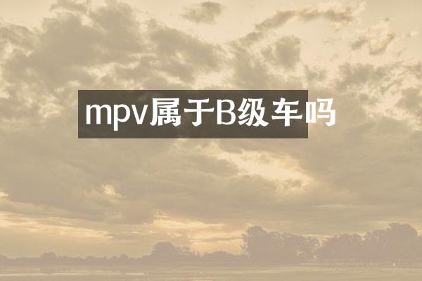 mpv属于B级车吗