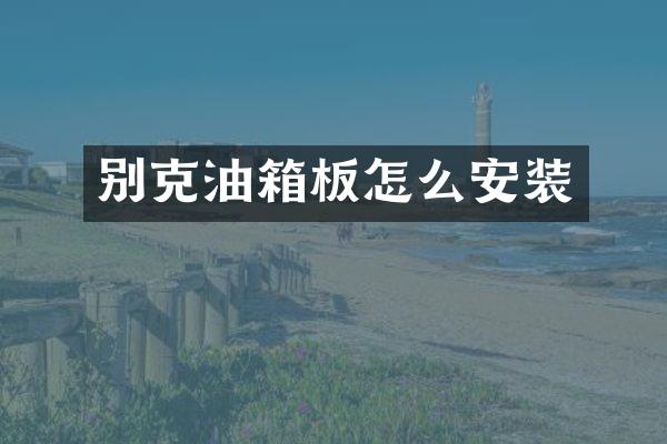 别克油箱板怎么安装