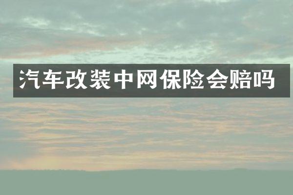 汽车改装中网保险会赔吗