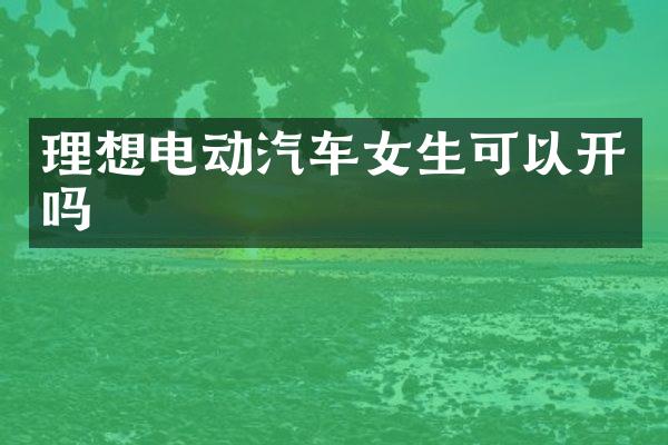 理想电动汽车女生可以开吗