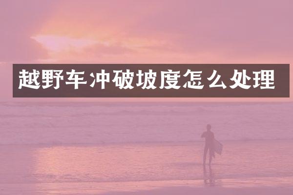 越野车冲破坡度怎么处理
