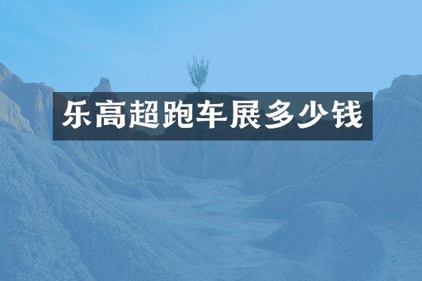 乐高超跑车展多少钱