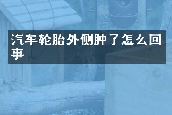 汽车轮胎外侧肿了怎么回事