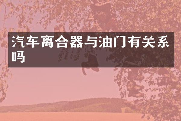 汽车离合器与油门有关系吗