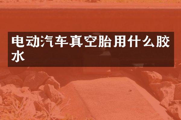 电动汽车真空胎用什么胶水