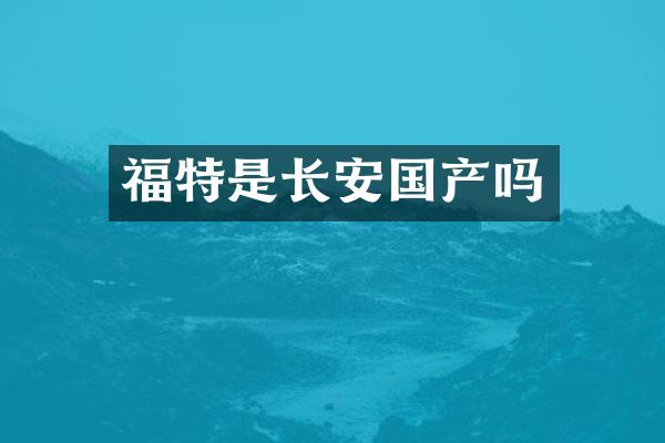 福特是长安国产吗