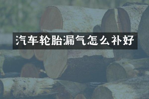 汽车轮胎漏气怎么补好