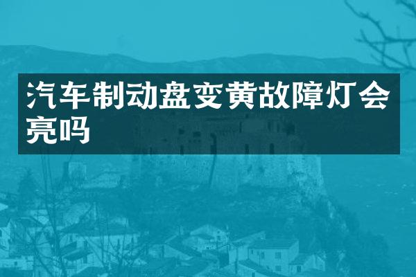汽车制动盘变黄故障灯会亮吗