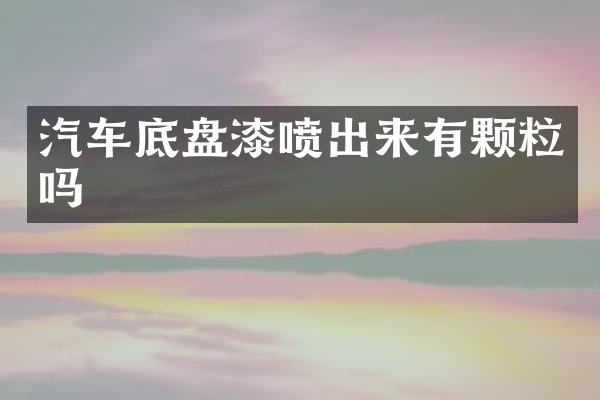 汽车底盘漆喷出来有颗粒吗