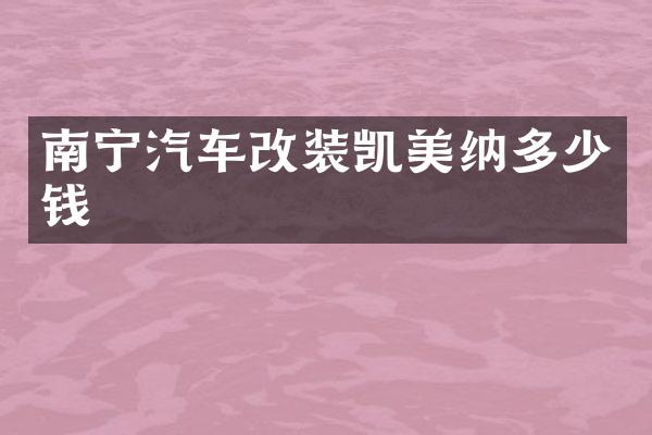 南宁汽车改装凯美纳多少钱