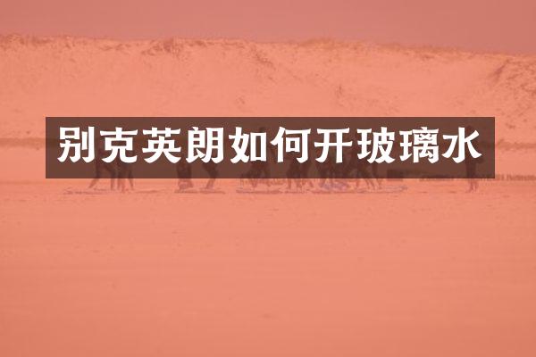 别克英朗如何开玻璃水