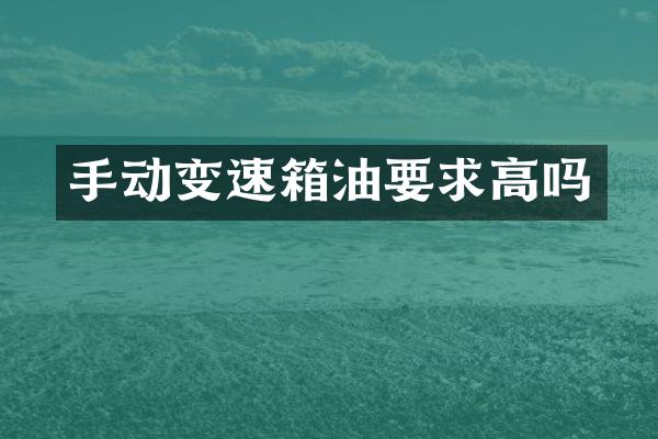 手动变速箱油要求高吗