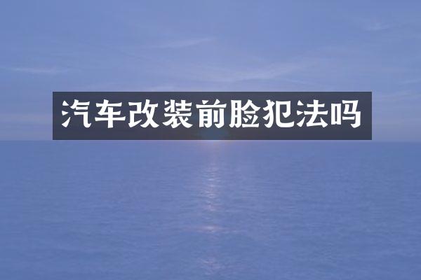汽车改装前脸犯法吗