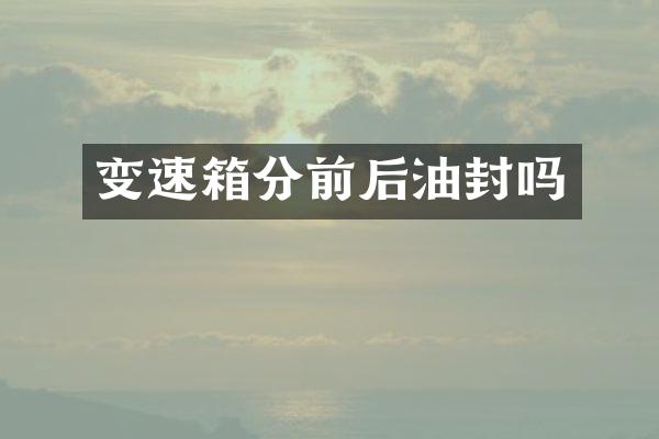 变速箱分前后油封吗