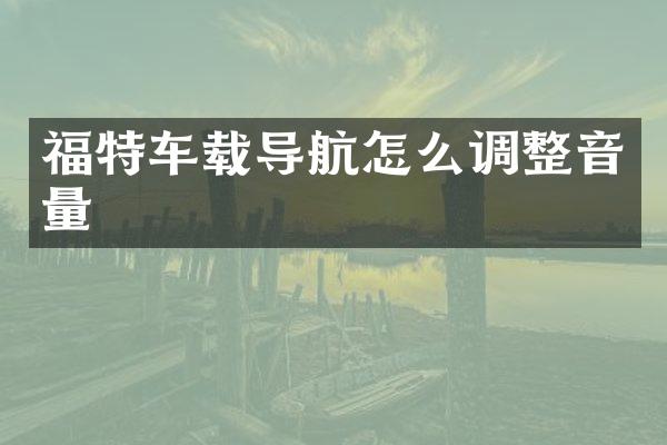 福特车载导航怎么调整音量