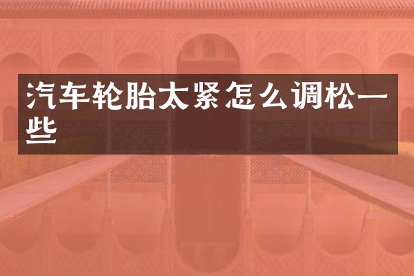 汽车轮胎太紧怎么调松一些