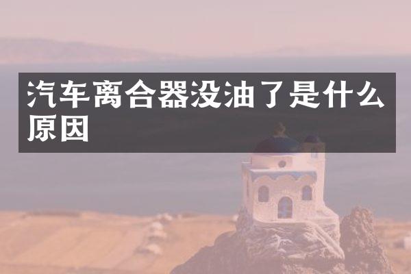 汽车离合器没油了是什么原因