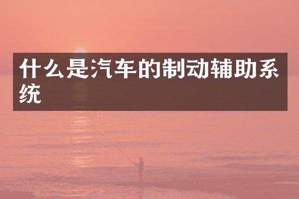 什么是汽车的制动辅助系统