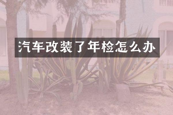 汽车改装了年检怎么办