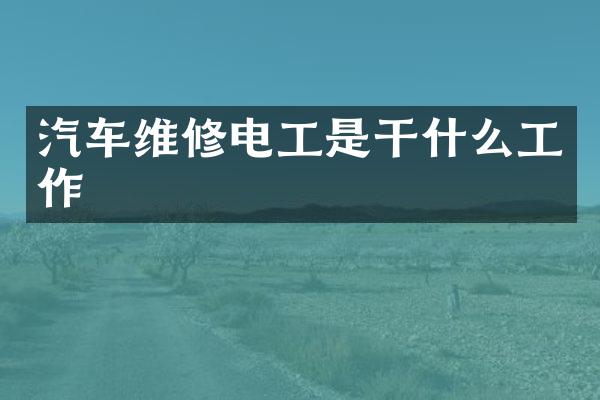 汽车维修电工是干什么工作