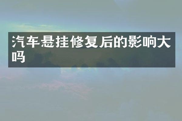 汽车悬挂修复后的影响大吗